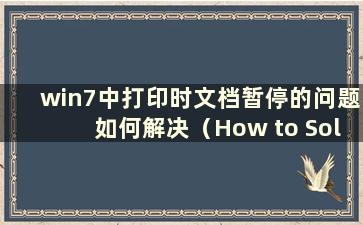 win7中打印时文档暂停的问题如何解决（How to Solution the Problem When Printing the Document Is Supped）
